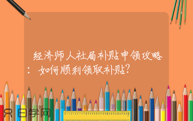经济师人社局补贴申领攻略：如何顺利领取补贴？