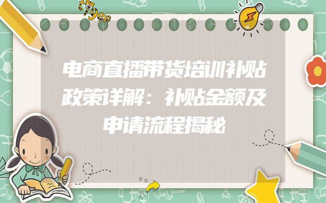 电商直播带货培训补贴政策详解：补贴金额及申请流程揭秘