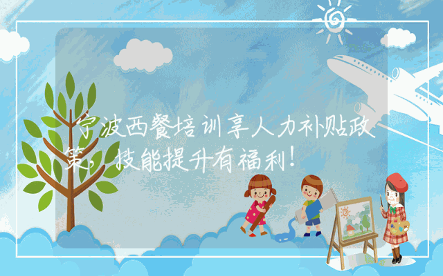 宁波西餐培训享人力补贴政策，技能提升有福利！