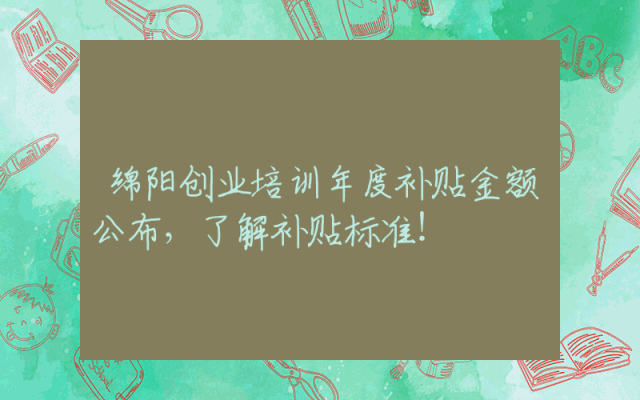 绵阳创业培训年度补贴金额公布，了解补贴标准！