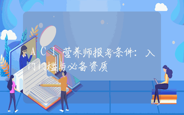 ACI营养师报考条件：入门门槛与必备资质