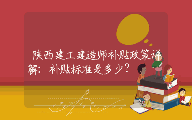 陕西建工建造师补贴政策详解：补贴标准是多少？