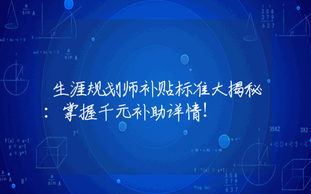 生涯规划师补贴标准大揭秘：掌握千元补助详情！