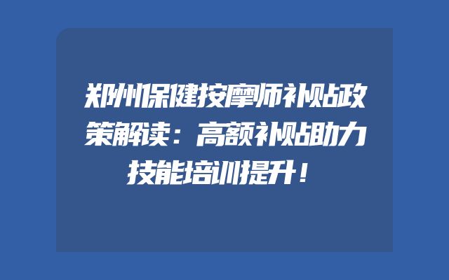 郑州保健按摩师补贴政策解读：高额补贴助力技能培训提升！