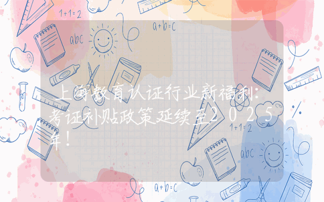 上海教育认证行业新福利：考证补贴政策延续至2025年！