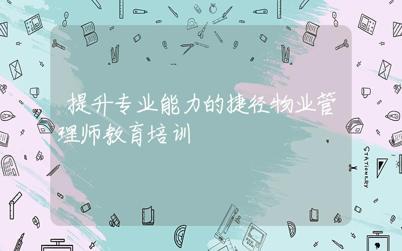 提升专业能力的捷径物业管理师教育培训