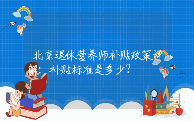 北京退休营养师补贴政策详解：补贴标准是多少？