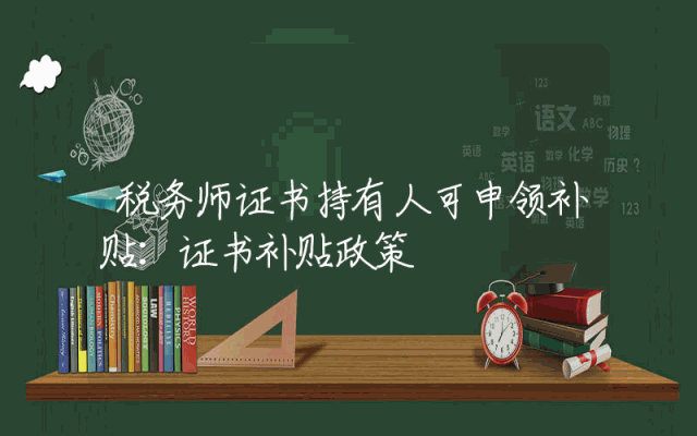 税务师证书持有人可申领补贴：证书补贴政策