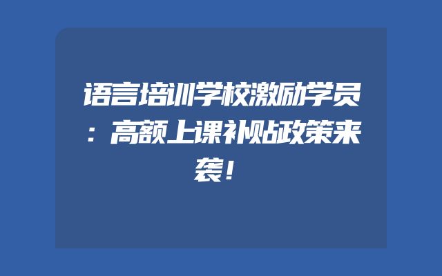 语言培训学校激励学员：高额上课补贴政策来袭！