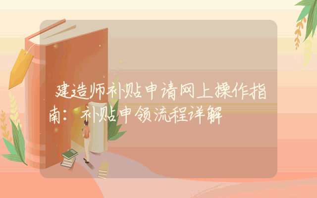 建造师补贴申请网上操作指南：补贴申领流程详解