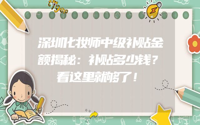 深圳化妆师中级补贴金额揭秘：补贴多少钱？看这里就够了！