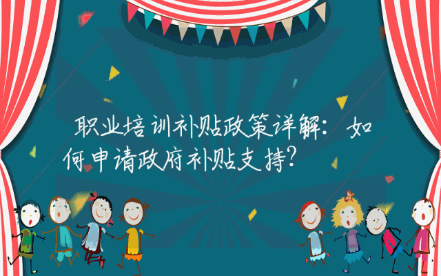 职业培训补贴政策详解：如何申请政府补贴支持？