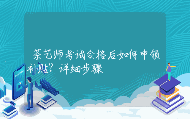 茶艺师考试合格后如何申领补贴？详细步骤