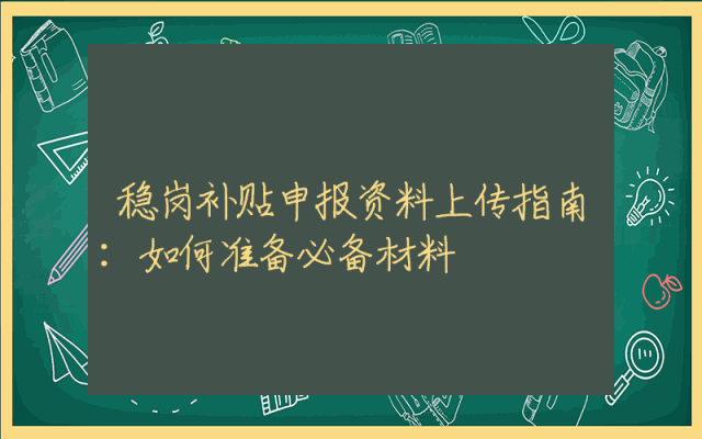 稳岗补贴申报资料上传指南：如何准备必备材料
