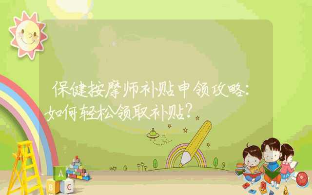 保健按摩师补贴申领攻略：如何轻松领取补贴？