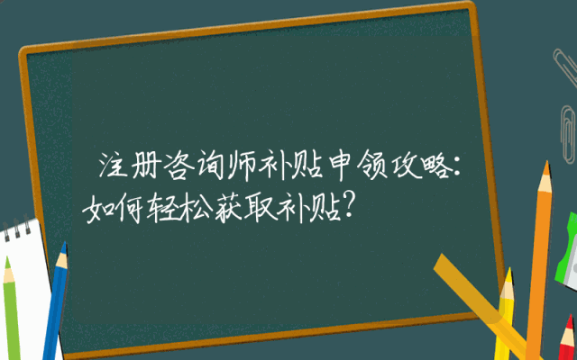 注册咨询师补贴申领攻略：如何轻松获取补贴？