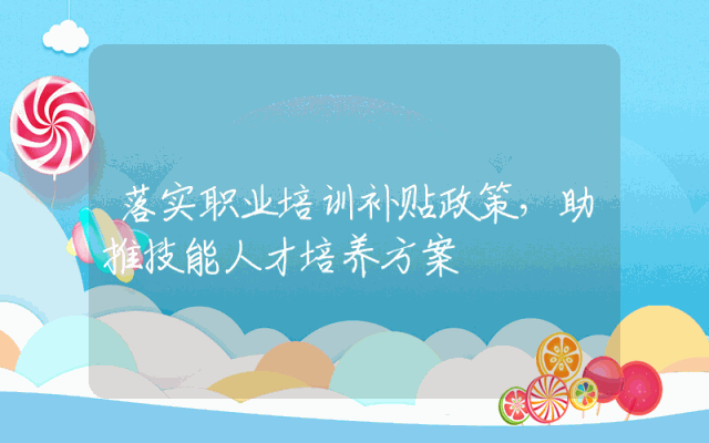 落实职业培训补贴政策，助推技能人才培养方案