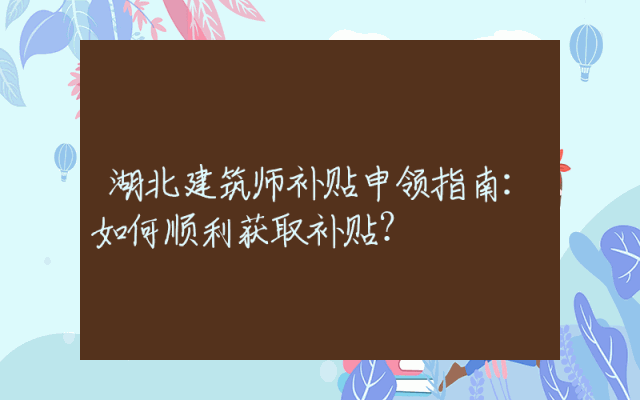 湖北建筑师补贴申领指南：如何顺利获取补贴？