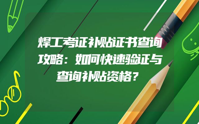 焊工考证补贴证书查询攻略：如何快速验证与查询补贴资格？