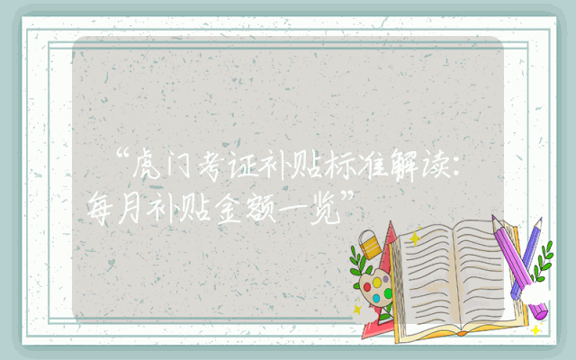 “虎门考证补贴标准解读：每月补贴金额一览”