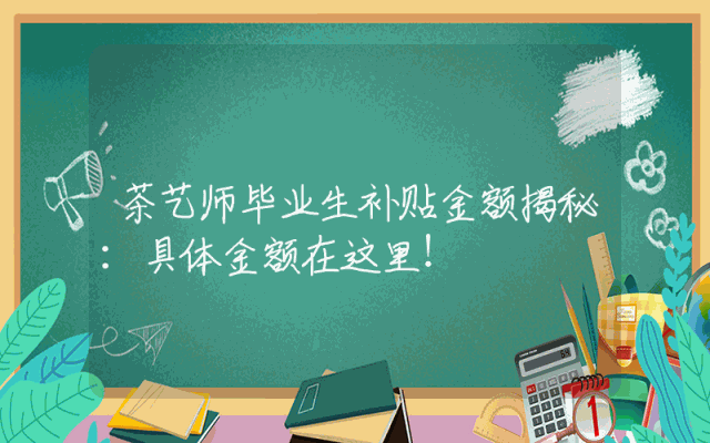茶艺师毕业生补贴金额揭秘：具体金额在这里！
