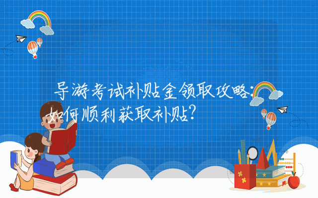 导游考试补贴金领取攻略：如何顺利获取补贴？