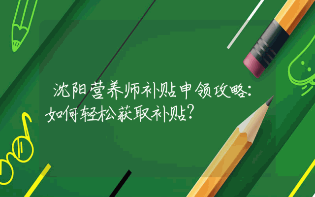 沈阳营养师补贴申领攻略：如何轻松获取补贴？