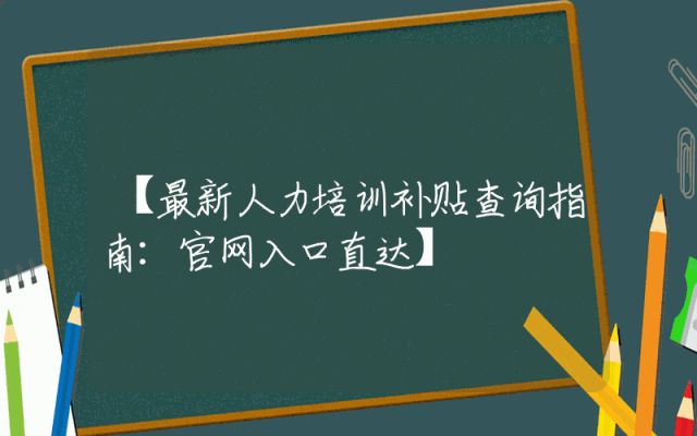 【最新人力培训补贴查询指南：官网入口直达】