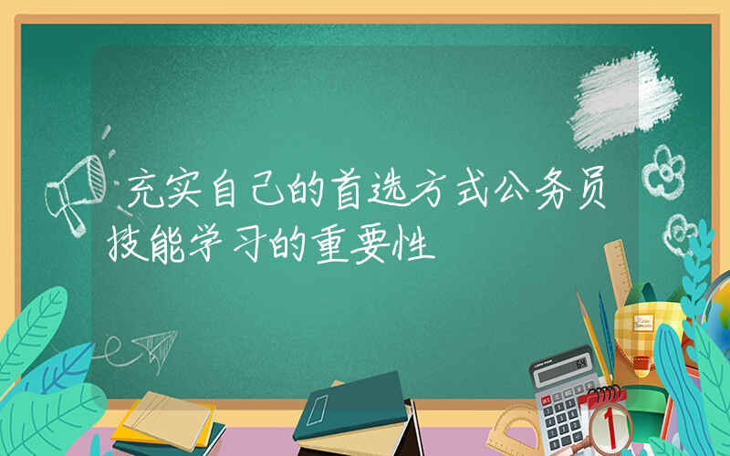 充实自己的首选方式公务员技能学习的重要性