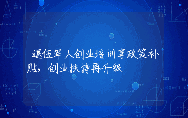 退伍军人创业培训享政策补贴，创业扶持再升级