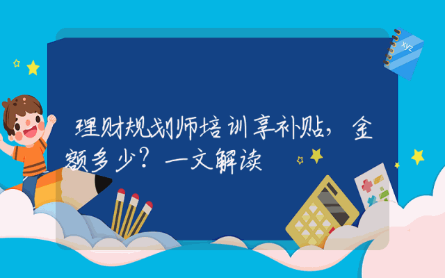 理财规划师培训享补贴，金额多少？一文解读