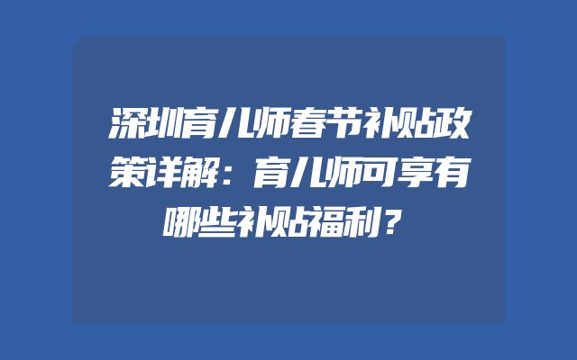 深圳育儿师春节补贴政策详解：育儿师可享有哪些补贴福利？