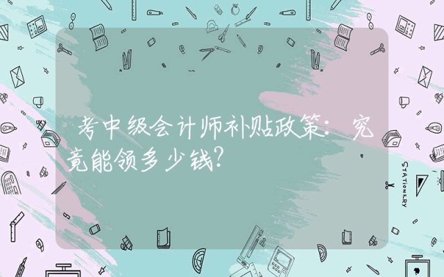考中级会计师补贴政策：究竟能领多少钱？