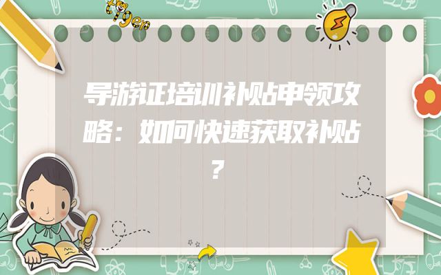 导游证培训补贴申领攻略：如何快速获取补贴？