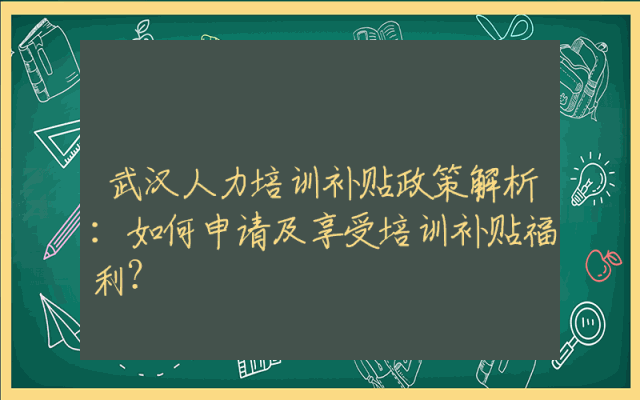 武汉人力培训补贴政策解析：如何申请及享受培训补贴福利？