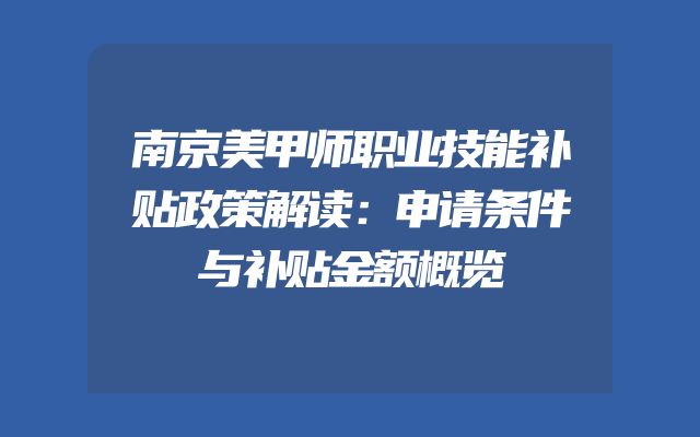 南京美甲师职业技能补贴政策解读：申请条件与补贴金额概览