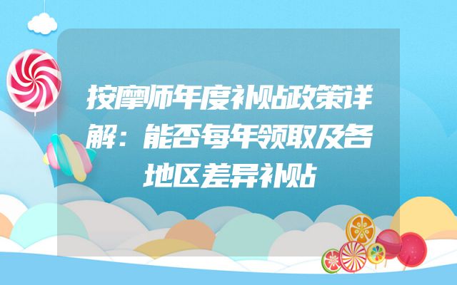 按摩师年度补贴政策详解：能否每年领取及各地区差异补贴