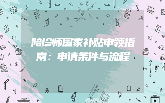 陪诊师国家补贴申领指南：申请条件与流程