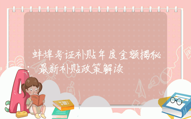 蚌埠考证补贴年度金额揭秘：最新补贴政策解读