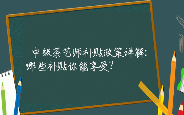 中级茶艺师补贴政策详解：哪些补贴你能享受？