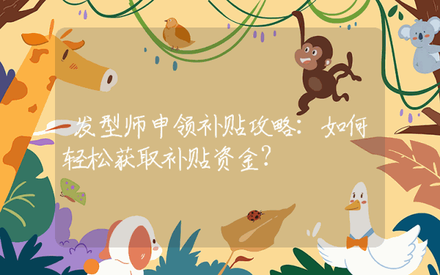 发型师申领补贴攻略：如何轻松获取补贴资金？