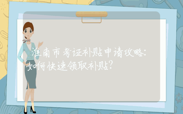 淮南市考证补贴申请攻略：如何快速领取补贴？