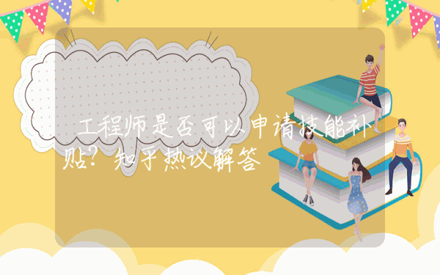 工程师是否可以申请技能补贴？知乎热议解答