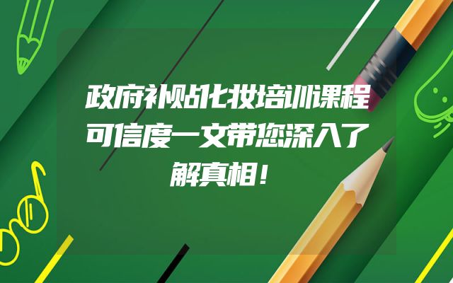 政府补贴化妆培训课程可信度一文带您深入了解真相！