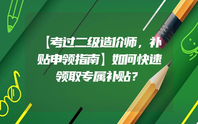 【考过二级造价师，补贴申领指南】如何快速领取专属补贴？