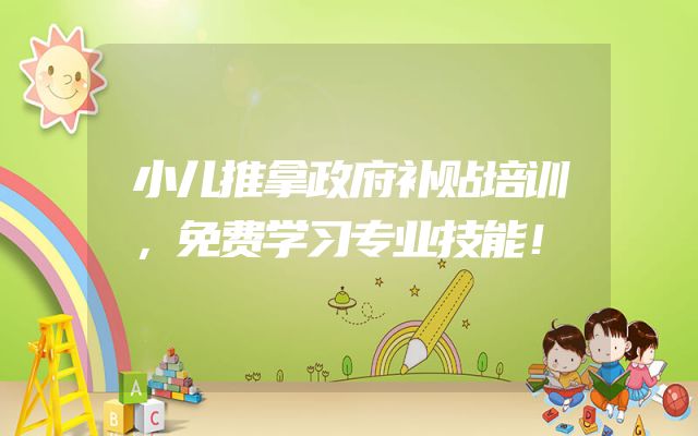 小儿推拿政府补贴培训，免费学习专业技能！