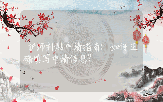 护师补贴申请指南：如何正确填写申请信息？