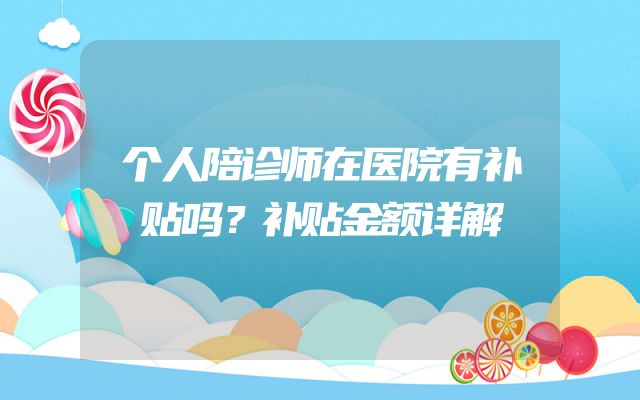 个人陪诊师在医院有补贴吗？补贴金额详解