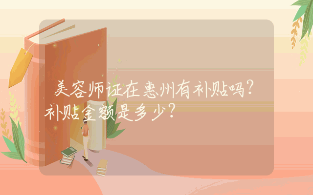 美容师证在惠州有补贴吗？补贴金额是多少？