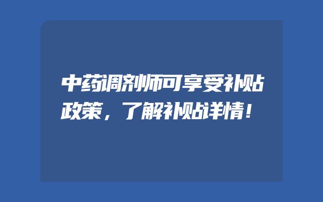 中药调剂师可享受补贴政策，了解补贴详情！